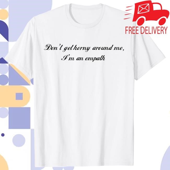 Don't Get Horny Around Me, I'm An Empath T-Shirt