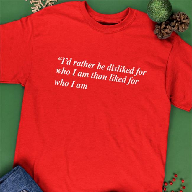 Goodshirts Merch Shirts That Go Hard I'd Rather Be Disliked For Who I Am Than Liked For Who I Am Shirt Black