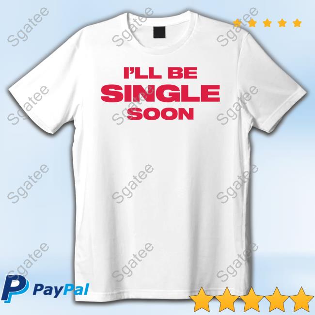 I'll Be Single Soon Shirt