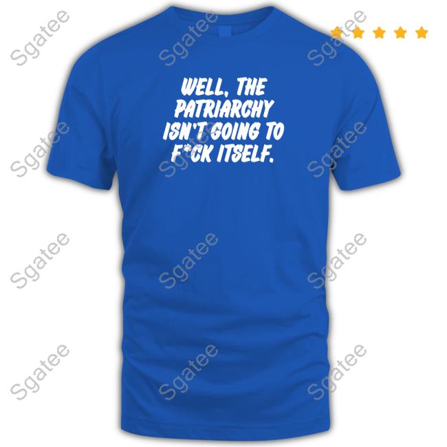 Well The Patriarchy Isn't Going To Fuck Itself Tee