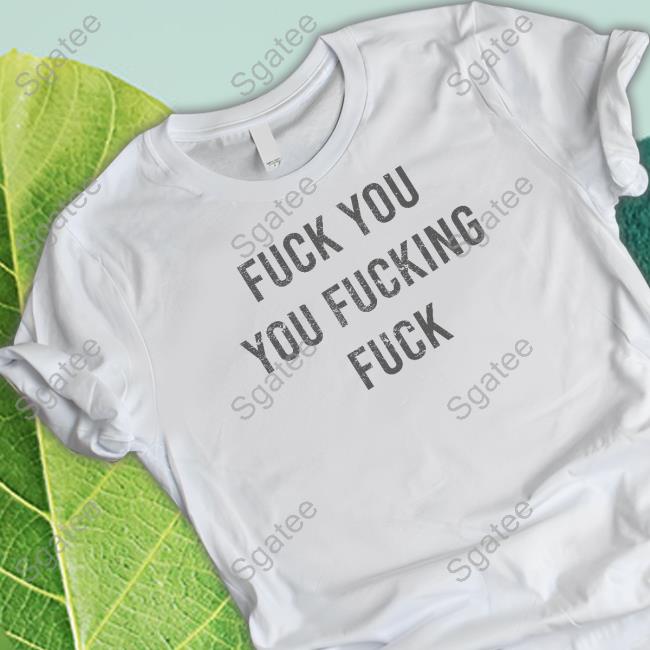 Fuck You You Fucking Fuck Limited Edition Tee Shirt