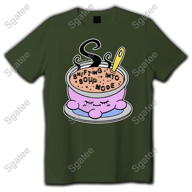 Shirts That Go Hard Shifting Into Soup Mode Shirt