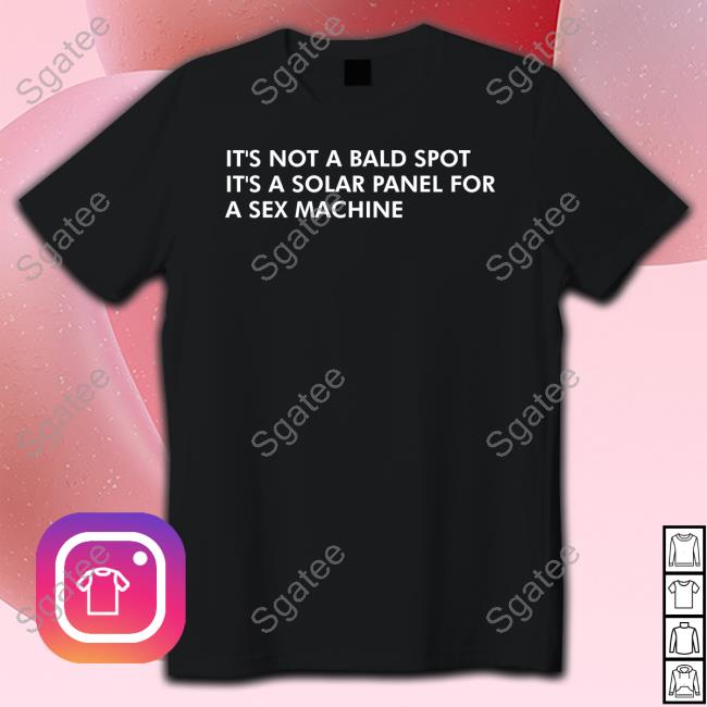 Shirts That Go Hard It's Not A Bald Spot It's A Solar Panel For A Sex Machine T-Shirt
