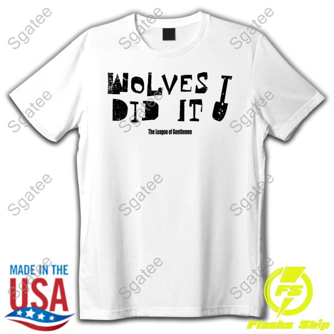 Wolves Did It Shirt The League Of Gentlemen Alocal Shop Sweatshirts
