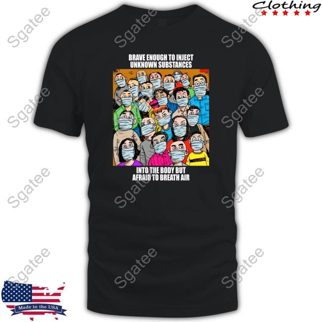 Official Brave Enough To Inject Unknown Substances Into The Body But Afraid To Breath Air Tee Shirt