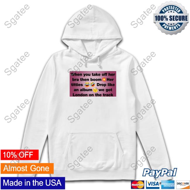 Official When You Take Off Her Bra Then Boom Her Titties Drop Like An Album We Got London On The Track T-Shirt