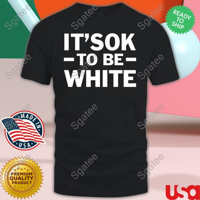 It's Ok To Be White Shirt