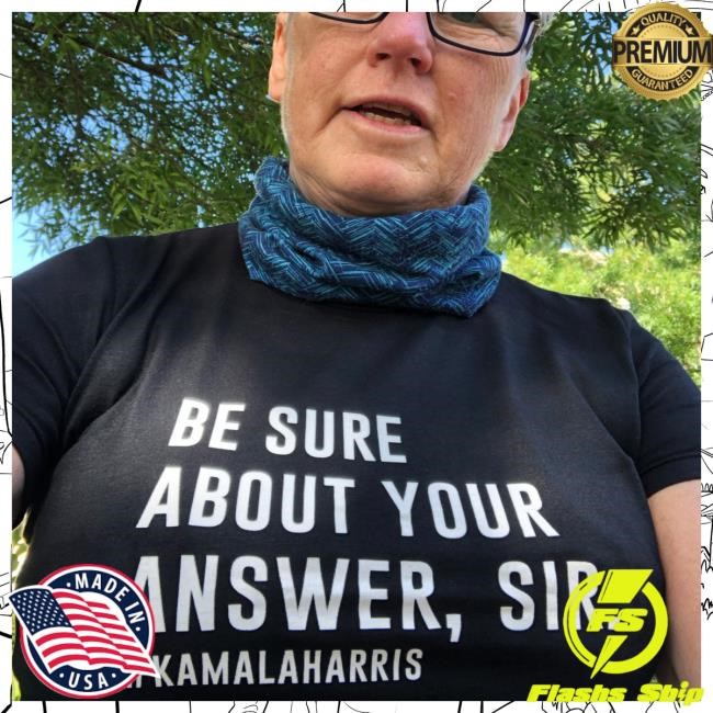 Be Sure About Your Answer Sir Kamala Harris Tshirt