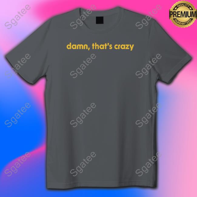 Shitheadsteve Damn That's Crazy T Shirt