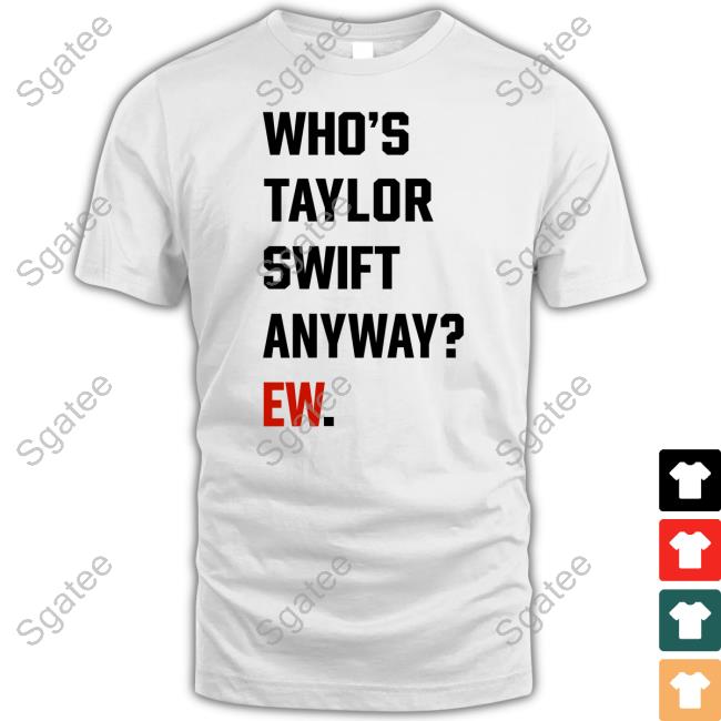 Official Who's Taylor Swift Anyway Ew Shirt