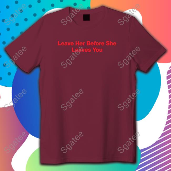Leave Her Before She Leaves You Hoodie