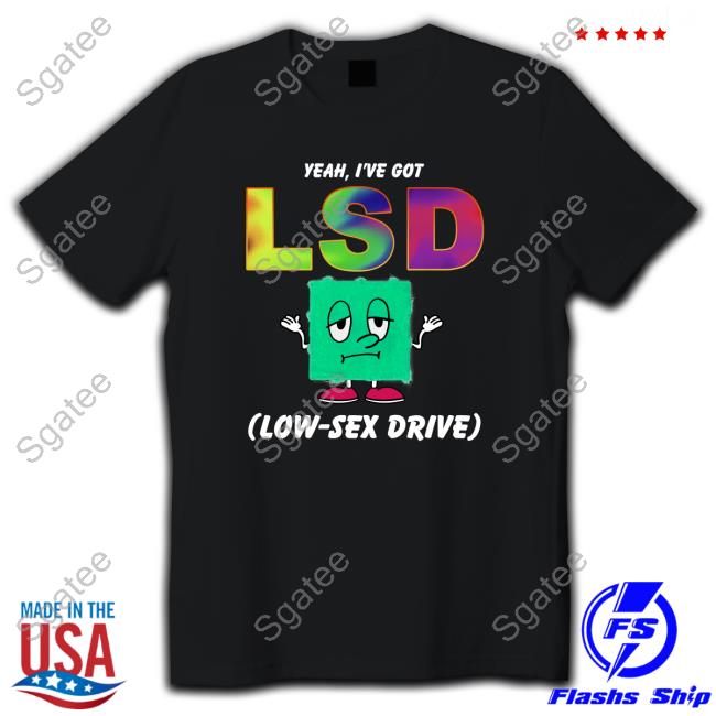 Yeah, I've Got LSD Low Sex Drive Shirts Shirtsthtgohard