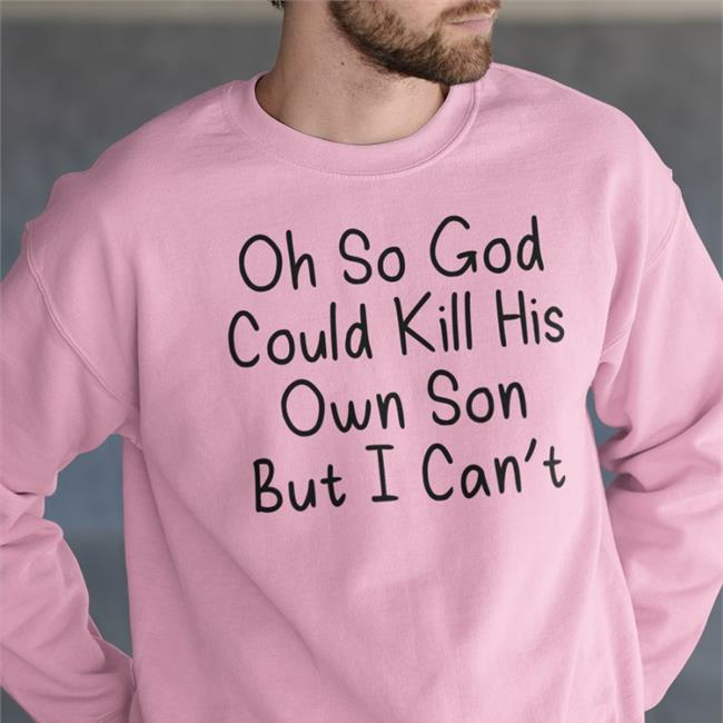 Oh So God Could Kill His Own Son But I Can't Tee Erinmhk