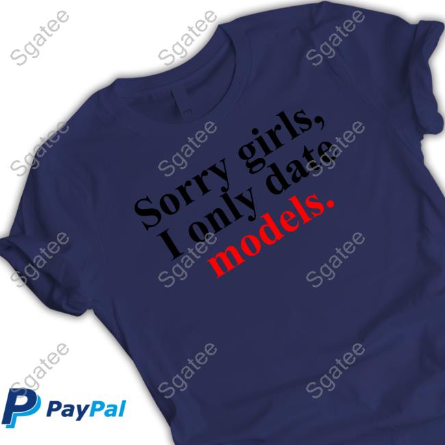 Sorry Girls, I Only Date Models Shirt Greykindagirl