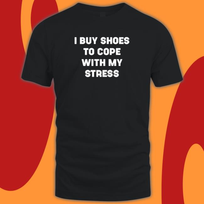 I Buy Shoes To Cope With My Stress Tee Shirt