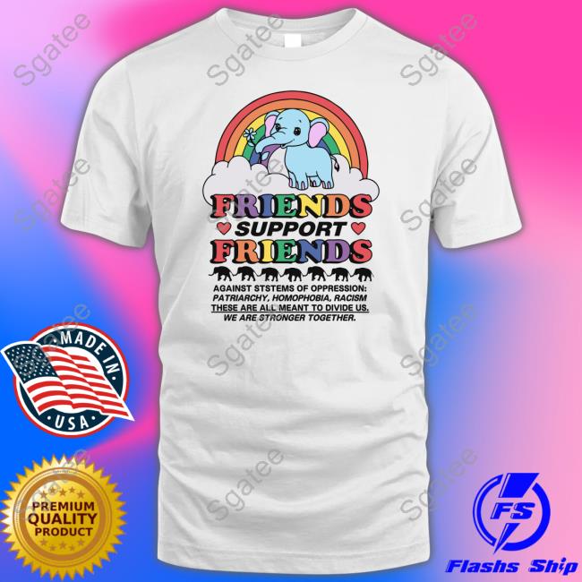 Friends Support Friends Shirt Goodshirts Merch Shirts That Go Hard