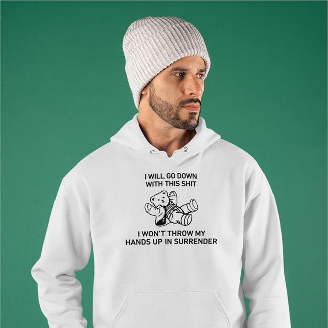 I Will Go Down With This Shit I Won’T Throw My Hands Up In Surrender T-Shirt Shirts That Go Hard