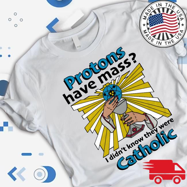 Shirts That Go Hard Proton Have Mass I Didn't Know They Were Catholic T-Shirt