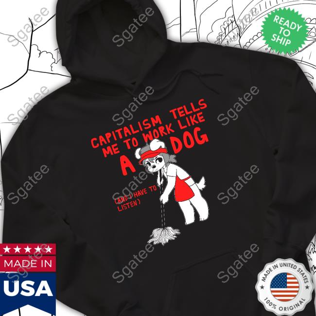 Capitalism Tells Me To Work Like A Dog (And I Have To Listen) T Shirt