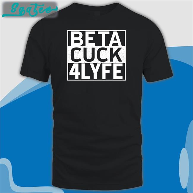 Beta Cuck 4 Lyfe Shirt Shirtsthtgohard
