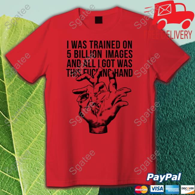 Valdevia Store Merch I Was Trained On 5 Billion Images And All I Got Was This Fucking Hand T Shirt Eduardo Valdés Hevia