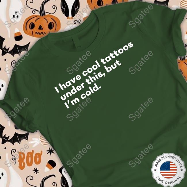 I Have Cool Tattoos Under This But I'm Cold Sweatshirt Fowlish Thefowlishhound