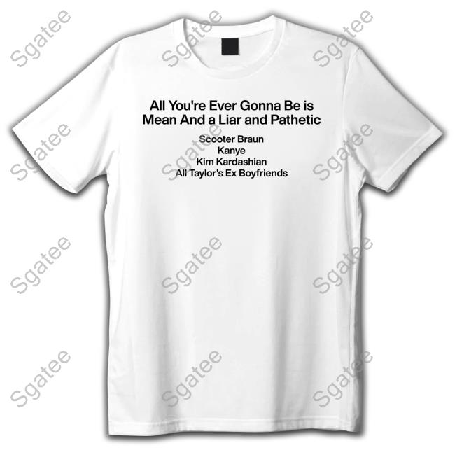Dave Portnoy Barstool Sports Store All You're Ever Gonna Be Is Mean And A Liar And Pathetic Scooter Braun Kanye Kim Kardashian All Taylor's Ex Boyfriends Tee Shirt