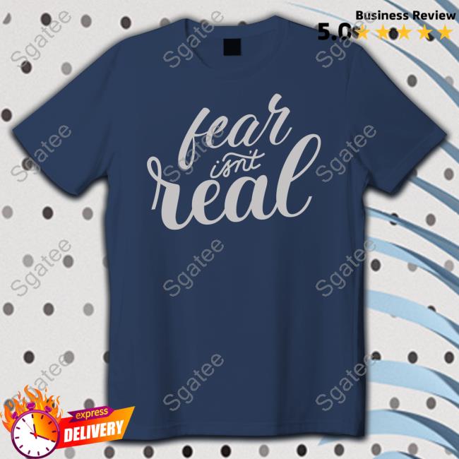 Fear Isn't Real Shirts