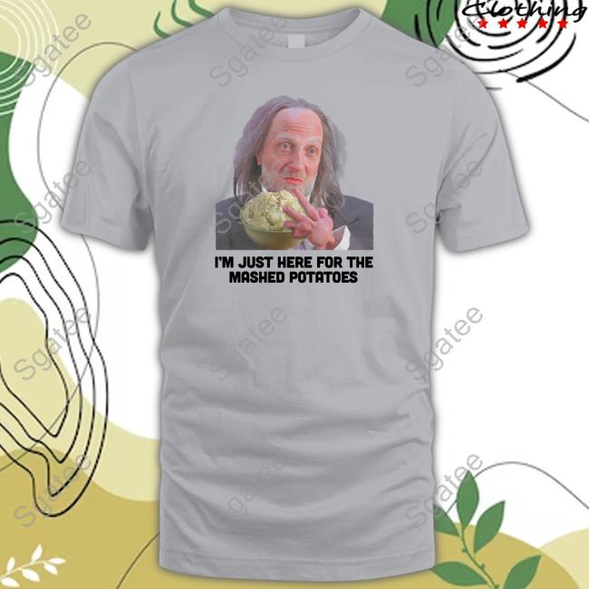 I'm Just Here For The Mashed Potatoes T-Shirt