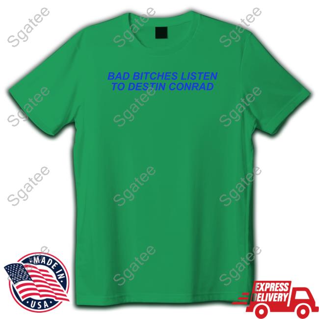 Official Destinconrad Merch Bad Bitches Listen To Destin Conrad T Shirts Conrad