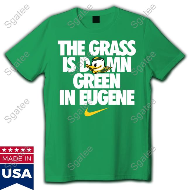 The Grass Is Damn Green In Eugene New Tee Oregon Ducks
