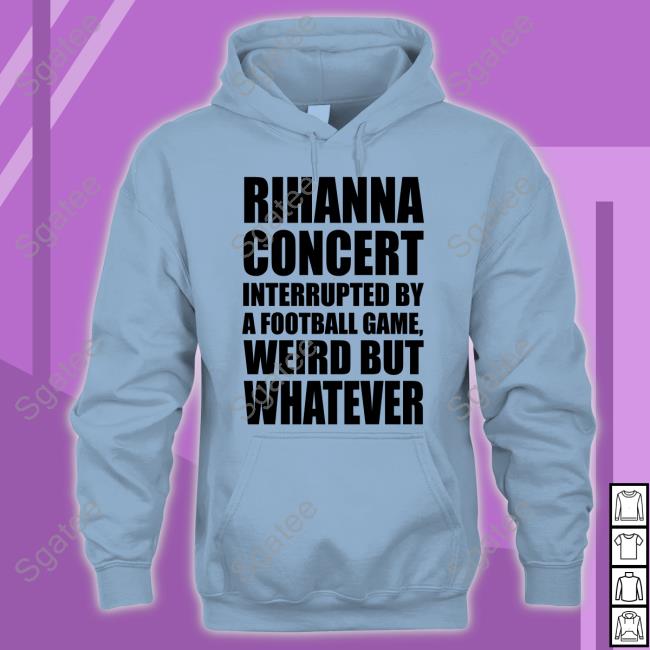 Official Rihanna Concert Interrupted By A Football Game Weird But Whatever T-Shirt