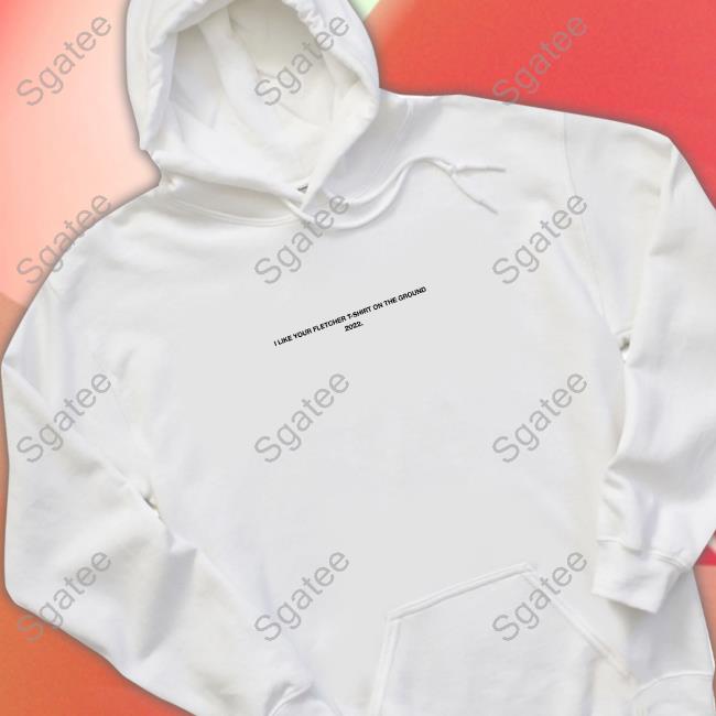 Finding Fletcher Merch I Like Your Fletcher Shirt On The Ground Tour 2022 Shirt 2022