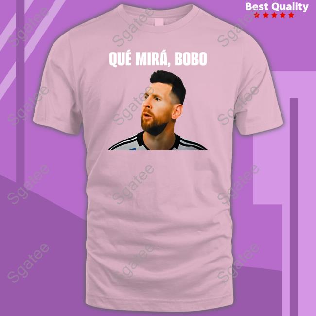 Official Messi Qué Mirá Bobo Shirt Messi Qué Mirá Bobo Tee