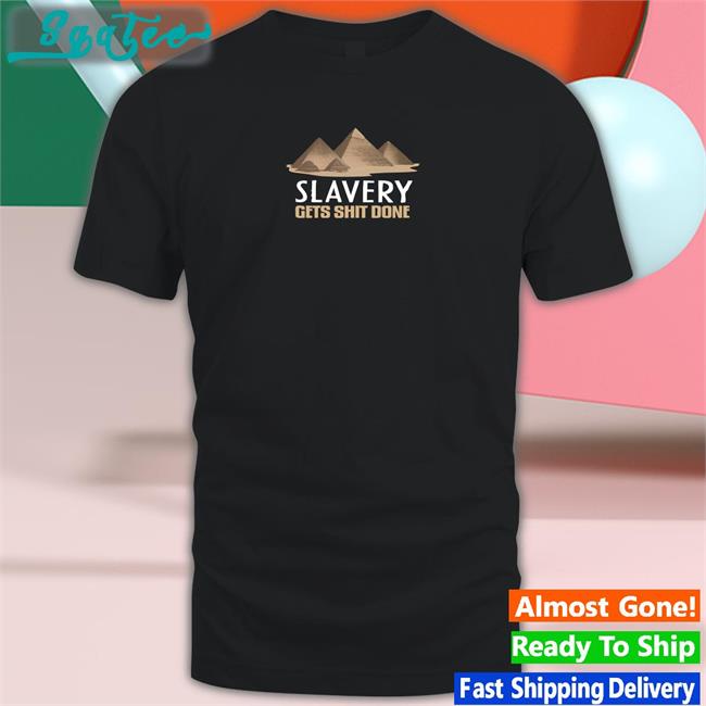 Shirts With Threatening Auras Pyramid Slavery Gets Shit Done Edition Limited Tee Shirts Disturbingshirt
