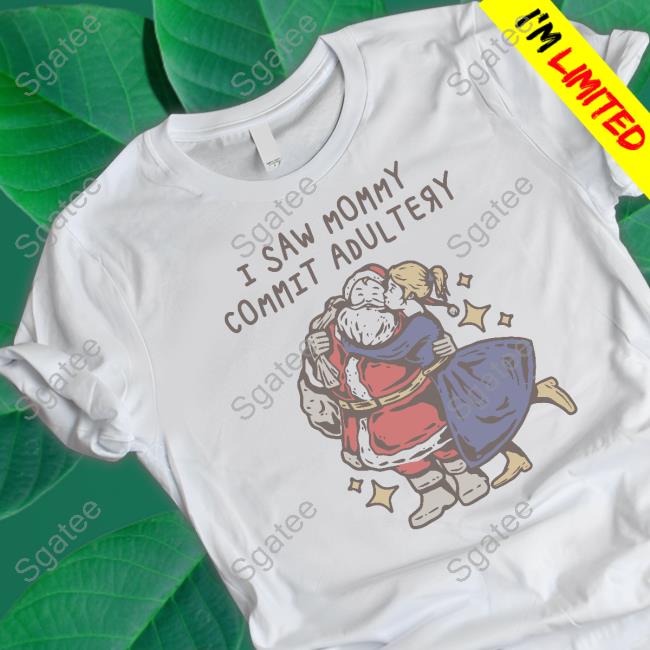Shirts That Go Hard I Saw Mommy Commit Adultery Christmas Tee Shirt Shirtsthtgohard