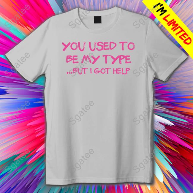 Official You Used To Be My Type But I Got Help T Shirts