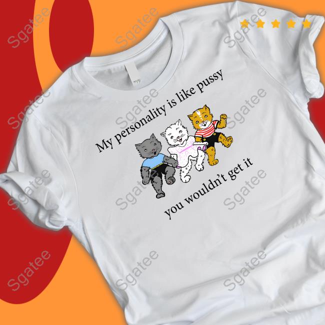 My Personality Is Like Pussy You Wouldn't Get It Shirt