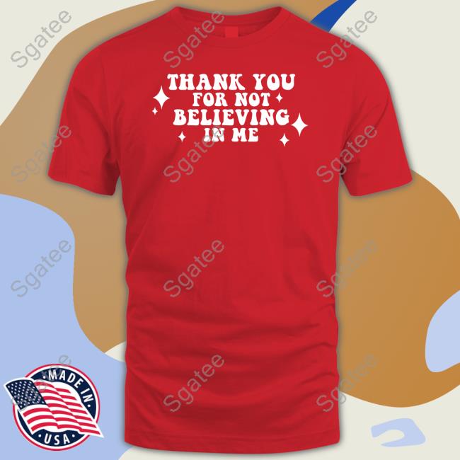 Thank You For Not Believing In Me T Shirts