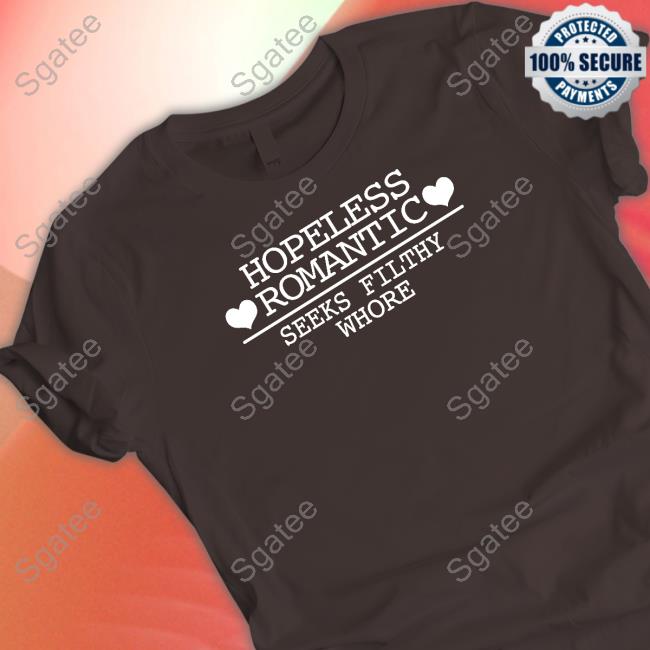 Shirts That Go Hard Hopeless Romantic Seeks Filthy Whore Shirt Shirtsthtgohard