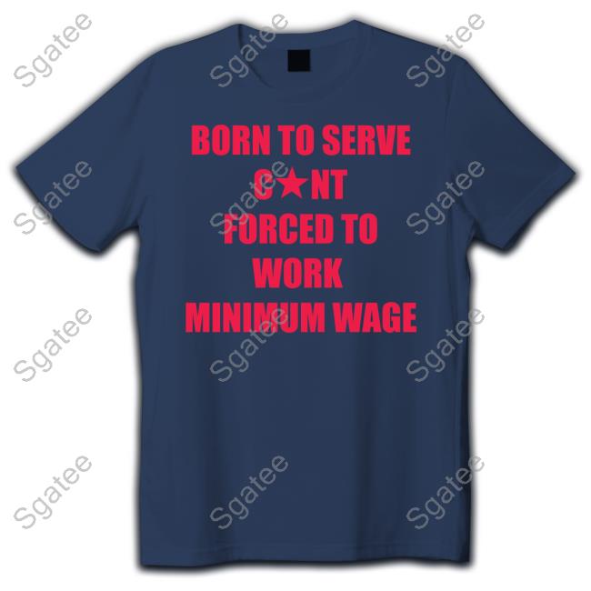 Official Born To Serve Cunt Forced To Work Minimum Wage T-Shirt