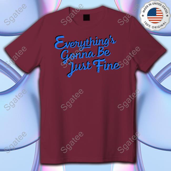 Everything's Gonna Be Just Fine Shirt