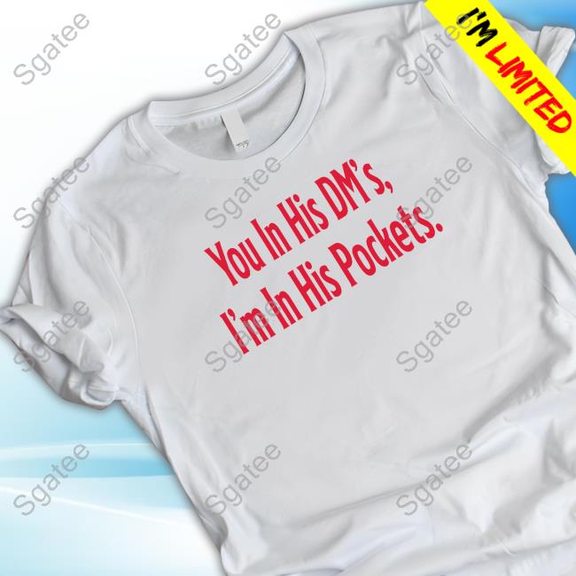 Official Tana Ann You In His Dm's I'm In His Pockets T Shirts