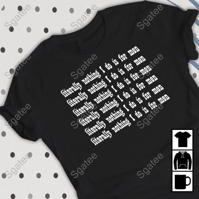 Literally Nothing I Do Is For Men T Shirts
