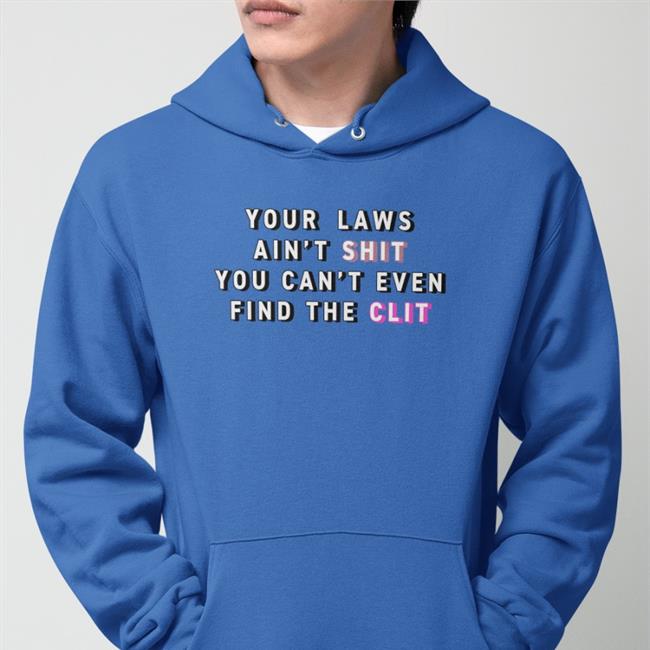 Your Laws Ain't Shit You Can't Even Find The Clit T Shirt