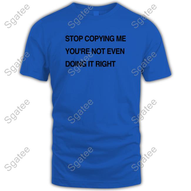 Stop Copying Me You're Not Even Doing It Right Cap Official Stop Coppying Me You're Not Even Doing It Right Hoodie