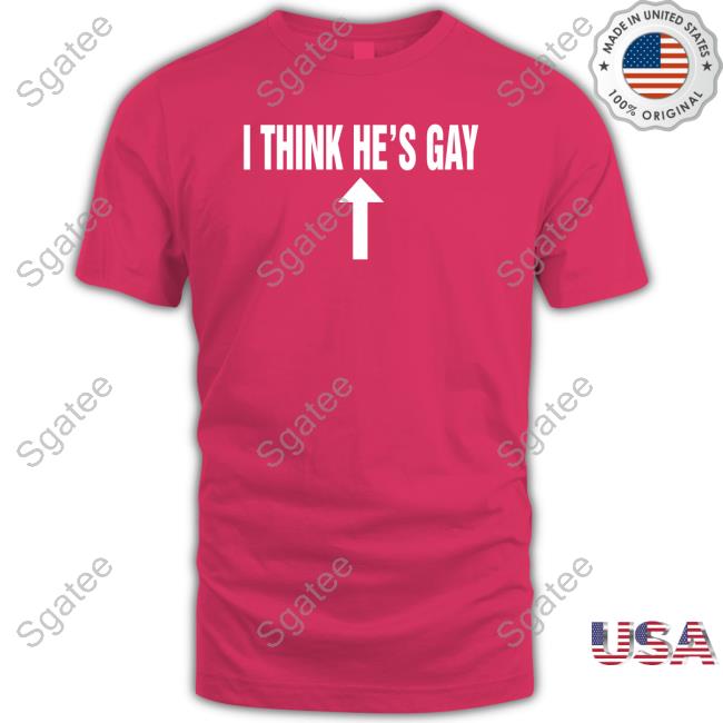 I Think He's Gay T Shirt