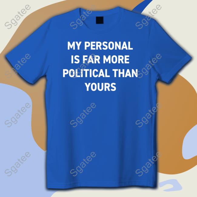 Bonfire Shop My Personal Is Far More Political Than Yours Shirt By Girl Of Swords