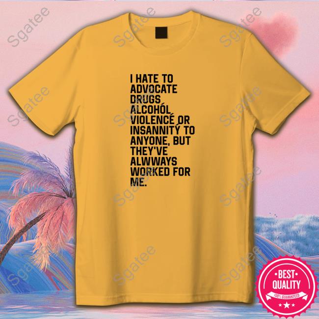 I Hate To Advocate Drugs Alcohól Shirts