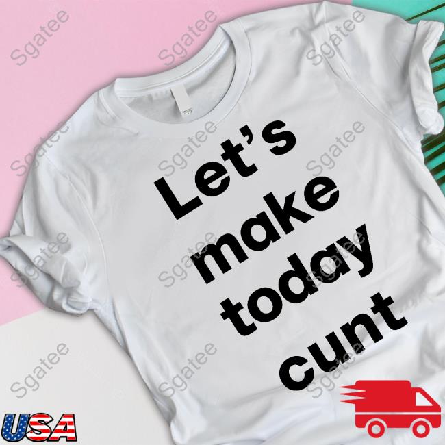 Let's Make Today Cunt Shirt